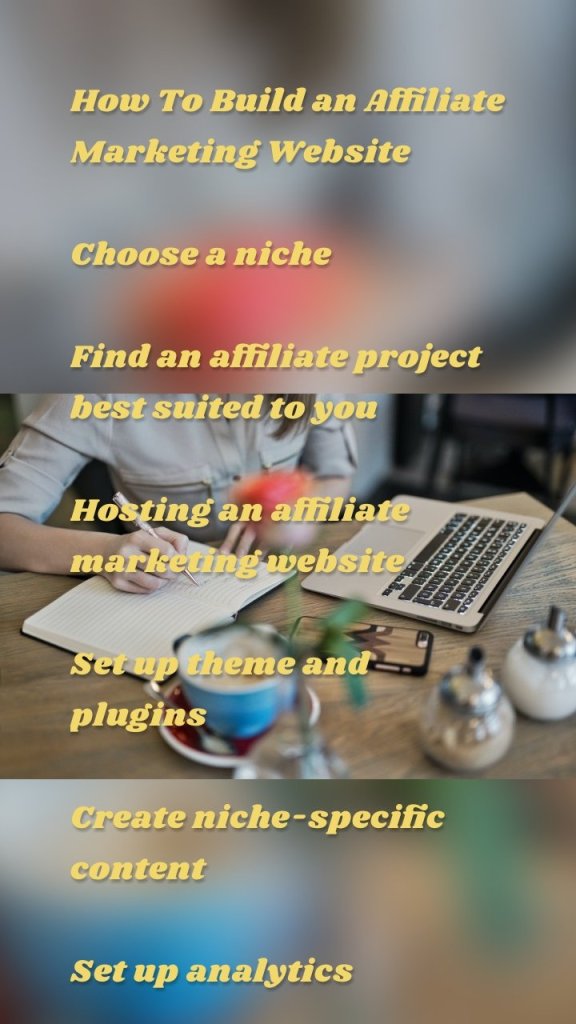 How To Build an Affiliate Marketing Website Choose a niche Find an affiliate project best suited to you Hosting an affiliate marketing website Set up theme and plugins Create niche-specific content Set up analytics